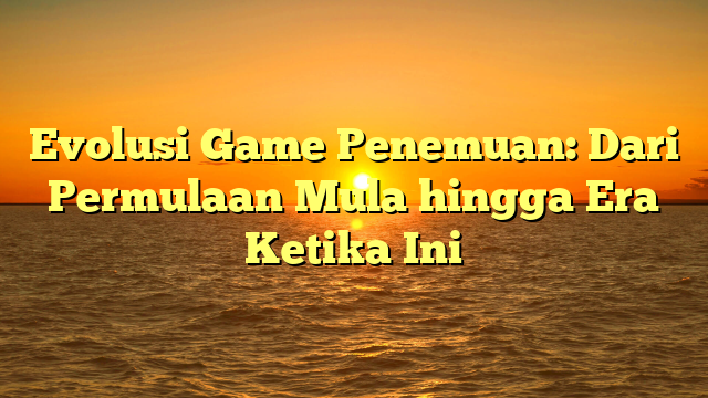 Evolusi Game Penemuan: Dari Permulaan Mula hingga Era Ketika Ini