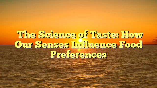 ﻿The Science of Taste: How Our Senses Influence Food Preferences