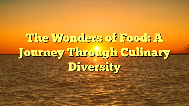 The Wonders of Food: A Journey Through Culinary Diversity